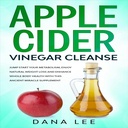 Apple Cider Actas Cleanse: Peršokti pradėti savo metabolizmą, mėgautis natūraliu svorio netekimas ir pagerinti visą kūno sveikatą su šiuo senovės stebuklas priedas