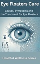 Eye Floaters Cure: Causes, Symptoms and the Treatment for Eye Floaters